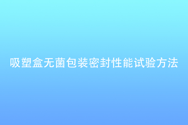 吸塑盒無菌包裝密封性能試驗(yàn)方法