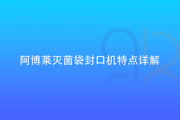 阿博萊滅菌袋封口機特點詳解
