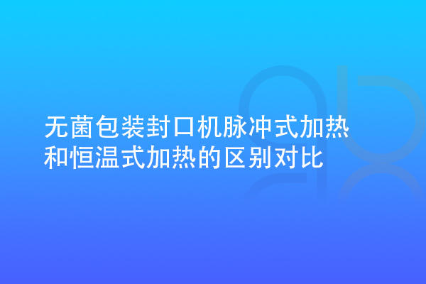 無菌包裝封口機脈沖式加熱和恒溫式加熱的區別對比